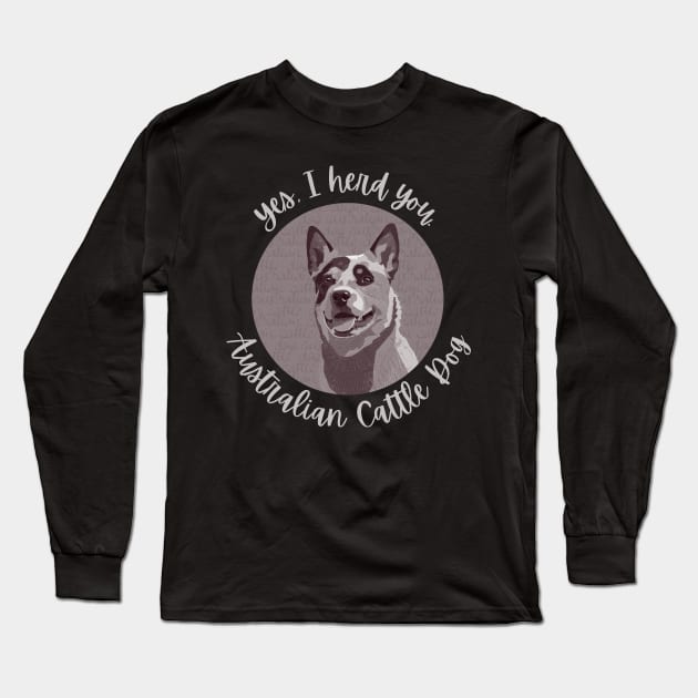 Yes, I herd you Australian Cattle Dog Long Sleeve T-Shirt by CoconutCakes